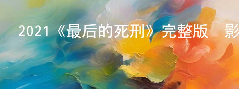 2021《最后的死刑》完整版電影/在線觀看/百度云-美劇天堂 曾軍強的blog